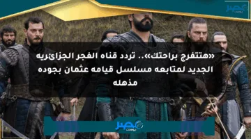 «هتتفرج براحتك».. تردد قناة الفجر الجزائرية الجديد لمتابعة مسلسل قيامة عثمان بجودة مذهلة